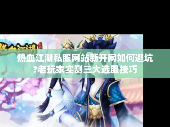 热血江湖私服网站新开网如何避坑?老玩家实测三大选服技巧 热血江湖私服网站新开网如何避坑?老玩家实测三大选服技巧