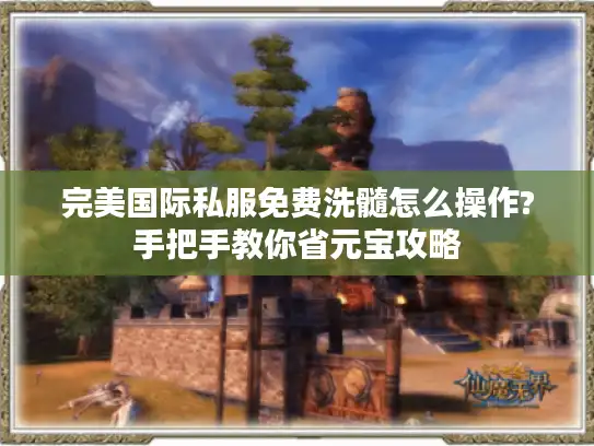 完美国际私服免费洗髓怎么操作?手把手教你省元宝攻略