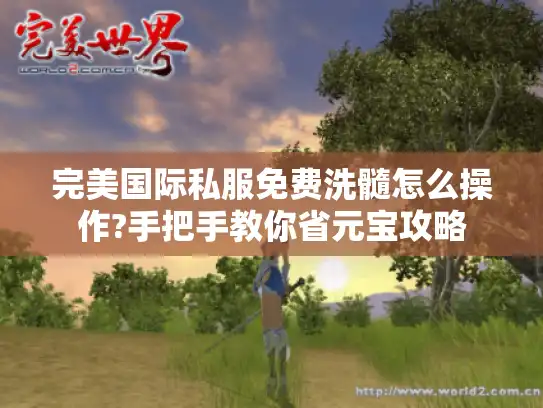 完美国际私服免费洗髓怎么操作?手把手教你省元宝攻略