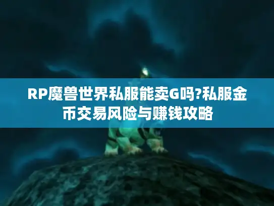 RP魔兽世界私服能卖G吗?私服金币交易风险与赚钱攻略 RP魔兽世界私服能卖G吗?私服金币交易风险与赚钱攻略