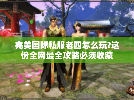完美国际私服老四怎么玩?这份全网最全攻略必须收藏