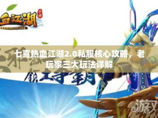 七喜热血江湖2.0私服核心攻略，老玩家三大玩法详解