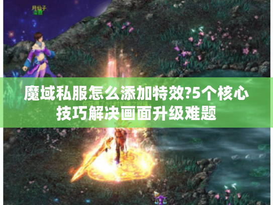 魔域私服怎么添加特效?5个核心技巧解决画面升级难题