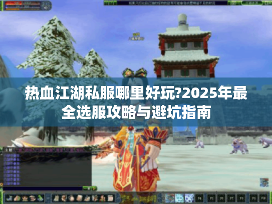 热血江湖私服哪里好玩?2025年最全选服攻略与避坑指南