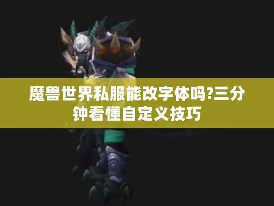 魔兽世界私服能改字体吗?三分钟看懂自定义技巧