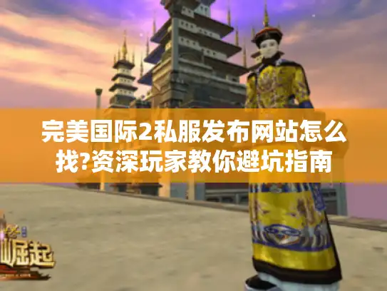 完美国际2私服发布网站怎么找?资深玩家教你避坑指南 完美国际2私服发布网站怎么找?资深玩家教你避坑指南