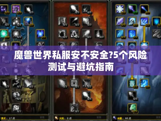 魔兽世界私服安不安全?5个风险测试与避坑指南 魔兽世界私服安不安全?5个风险测试与避坑指南