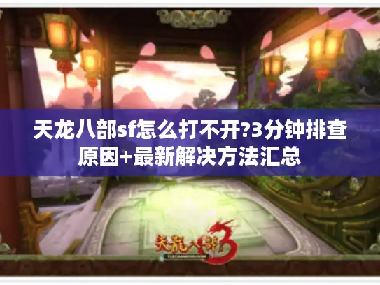 天龙八部sf怎么打不开?3分钟排查原因+最新解决方法汇总