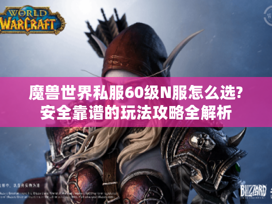 魔兽世界私服60级N服怎么选?安全靠谱的玩法攻略全解析 魔兽世界私服60级N服怎么选?安全靠谱的玩法攻略全解析