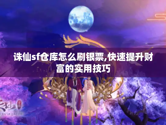诛仙sf仓库怎么刷银票,快速提升财富的实用技巧