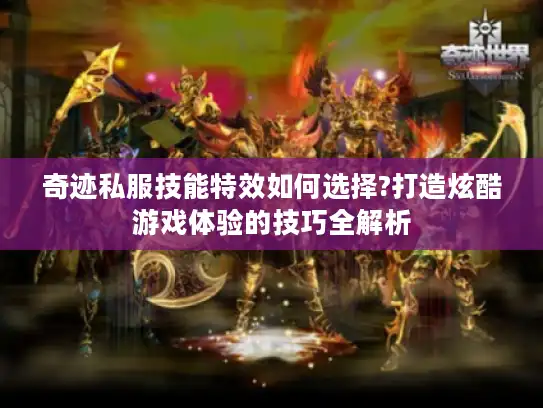 奇迹私服技能特效如何选择?打造炫酷游戏体验的技巧全解析 奇迹私服技能特效如何选择?打造炫酷游戏体验的技巧全解析