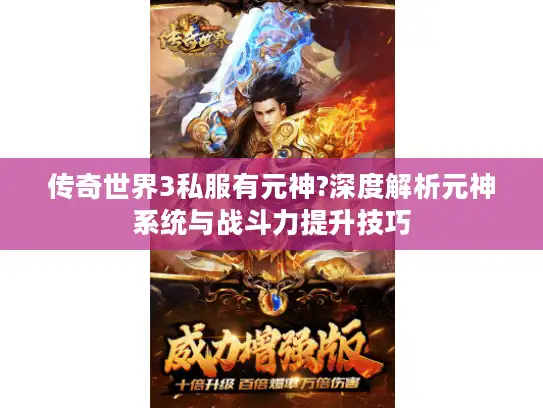 传奇世界3私服有元神?深度解析元神系统与战斗力提升技巧 传奇世界3私服有元神?深度解析元神系统与战斗力提升技巧