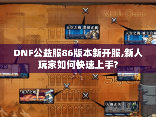 DNF公益服86版本新开服,新人玩家如何快速上手? DNF公益服86版本新开服,新人玩家如何快速上手?