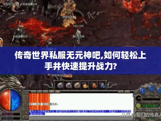 传奇世界私服无元神吧,如何轻松上手并快速提升战力? 传奇世界私服无元神吧,如何轻松上手并快速提升战力?