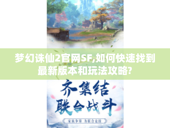 梦幻诛仙2官网SF,如何快速找到最新版本和玩法攻略?