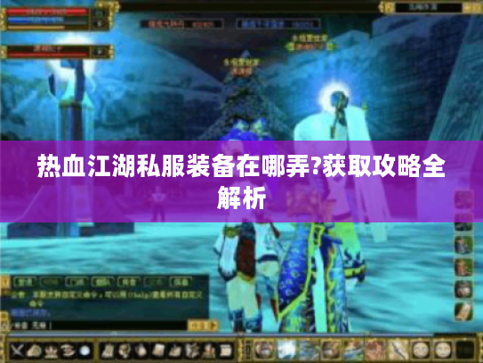 热血江湖私服装备在哪弄?获取攻略全解析 热血江湖私服装备在哪弄?获取攻略全解析