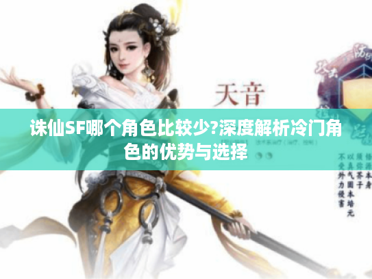 诛仙SF哪个角色比较少?深度解析冷门角色的优势与选择