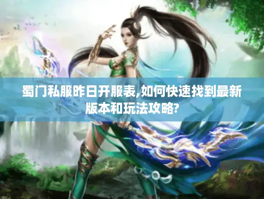 蜀门私服昨日开服表,如何快速找到最新版本和玩法攻略?