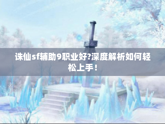 诛仙sf辅助9职业好?深度解析如何轻松上手！