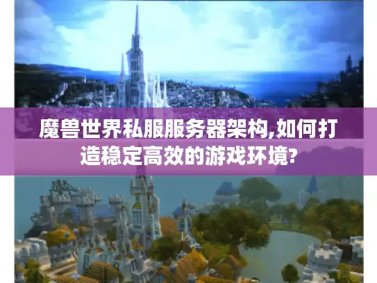 魔兽世界私服服务器架构,如何打造稳定高效的游戏环境?