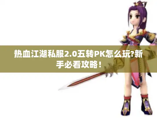 热血江湖私服2.0五转PK怎么玩?新手必看攻略！