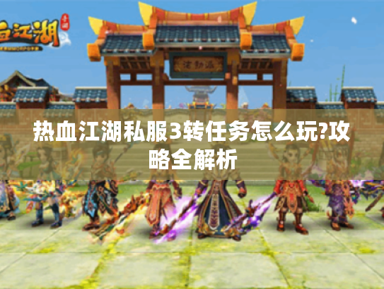 热血江湖私服3转任务怎么玩?攻略全解析 热血江湖私服3转任务怎么玩?攻略全解析