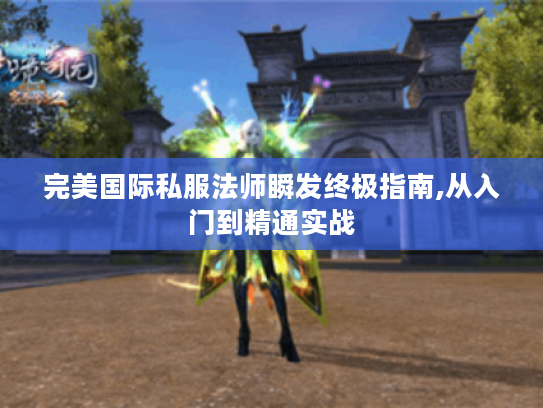 完美国际私服法师瞬发终极指南,从入门到精通实战