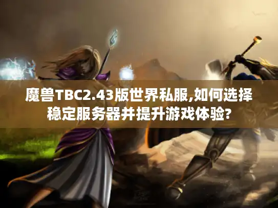 魔兽TBC2.43版世界私服,如何选择稳定服务器并提升游戏体验? 魔兽TBC2.43版世界私服,如何选择稳定服务器并提升游戏体验?