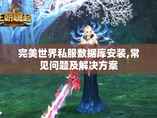 完美世界私服数据库安装,常见问题及解决方案