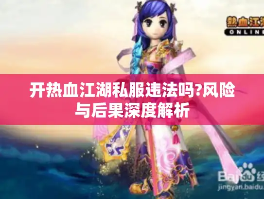 开热血江湖私服违法吗?风险与后果深度解析