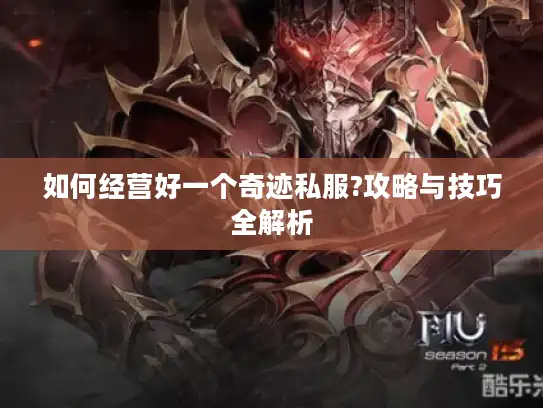 如何经营好一个奇迹私服?攻略与技巧全解析 如何经营好一个奇迹私服?攻略与技巧全解析