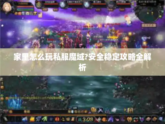 家里怎么玩私服魔域?安全稳定攻略全解析 家里怎么玩私服魔域?安全稳定攻略全解析