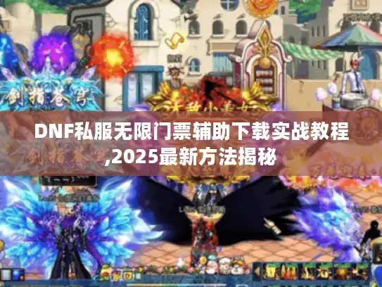 DNF私服无限门票辅助下载实战教程,2025最新方法揭秘