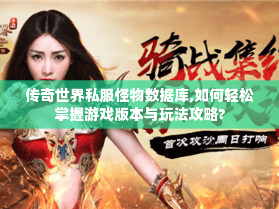 传奇世界私服怪物数据库,如何轻松掌握游戏版本与玩法攻略? 传奇世界私服怪物数据库,如何轻松掌握游戏版本与玩法攻略?