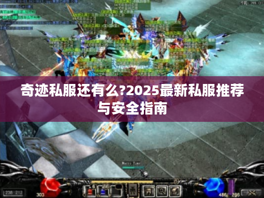 奇迹私服还有么?2025最新私服推荐与安全指南 奇迹私服还有么?2025最新私服推荐与安全指南