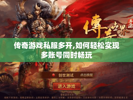 传奇游戏私服多开,如何轻松实现多账号同时畅玩 传奇游戏私服多开,如何轻松实现多账号同时畅玩