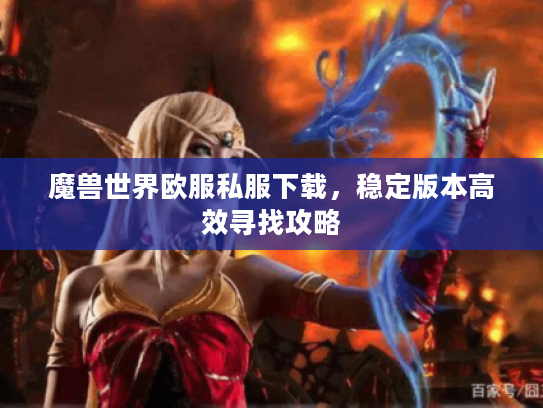 魔兽世界欧服私服下载，稳定版本高效寻找攻略