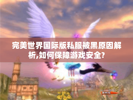 完美世界国际版私服被黑原因解析,如何保障游戏安全?