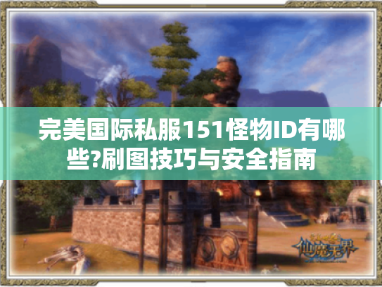 完美国际私服151怪物ID有哪些?刷图技巧与安全指南