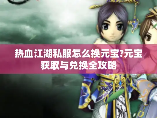 热血江湖私服怎么换元宝?元宝获取与兑换全攻略