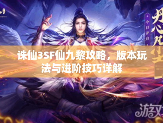 诛仙3SF仙九黎攻略，版本玩法与进阶技巧详解
