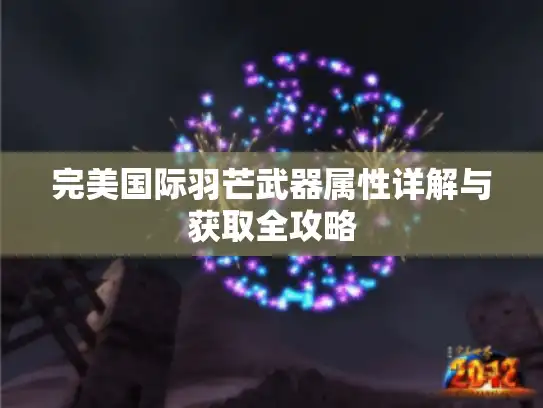 完美国际羽芒武器属性详解与获取全攻略 完美国际羽芒武器属性详解与获取全攻略