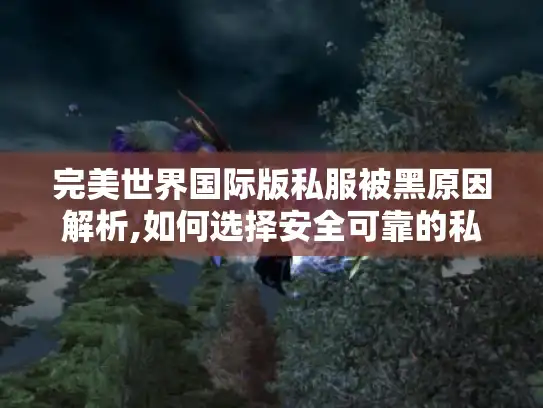 完美世界国际版私服被黑原因解析,如何选择安全可靠的私服?