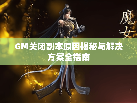 GM关闭副本原因揭秘与解决方案全指南
