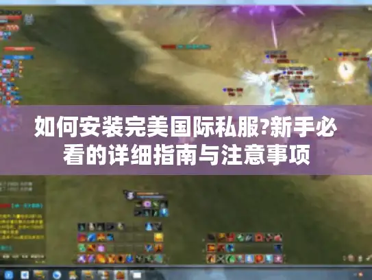 如何安装完美国际私服?新手必看的详细指南与注意事项