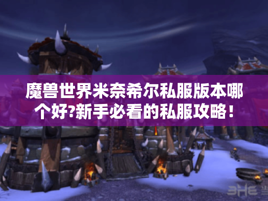 魔兽世界米奈希尔私服版本哪个好?新手必看的私服攻略! 魔兽世界米奈希尔私服版本哪个好?新手必看的私服攻略!