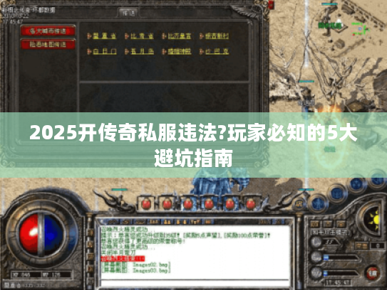 2025开传奇私服违法?玩家必知的5大避坑指南