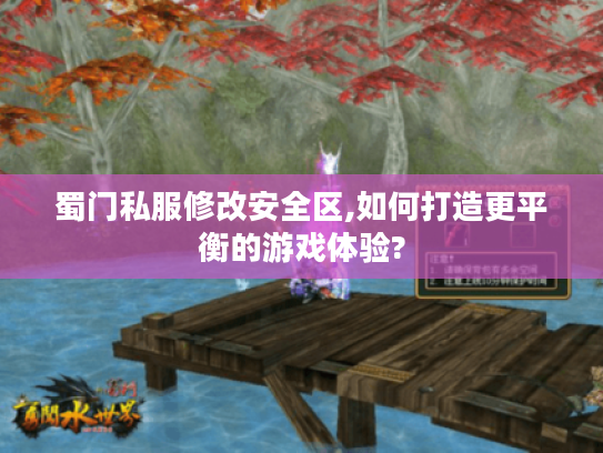 蜀门私服修改安全区,如何打造更平衡的游戏体验? 蜀门私服修改安全区,如何打造更平衡的游戏体验?