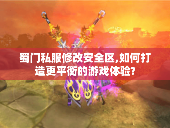 蜀门私服修改安全区,如何打造更平衡的游戏体验? 蜀门私服修改安全区,如何打造更平衡的游戏体验?