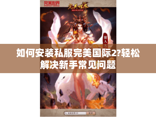 如何安装私服完美国际2?轻松解决新手常见问题